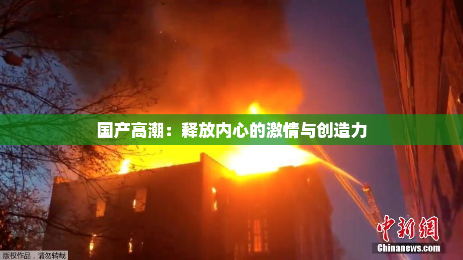 国产高潮：释放内心的激情与创造力