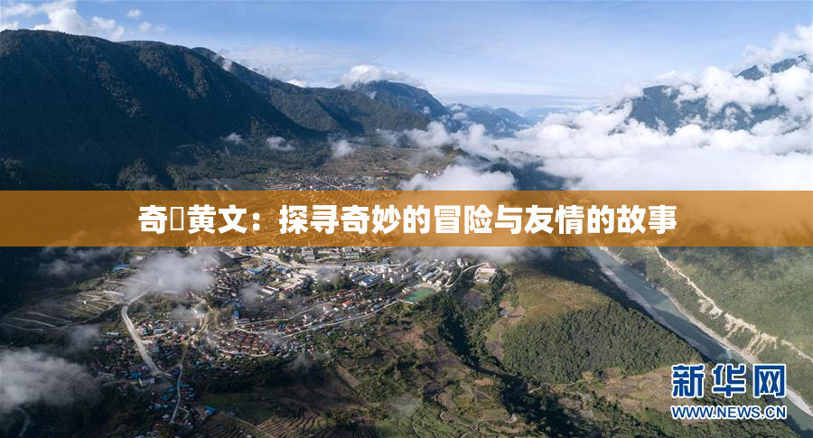 奇犽黄文：探寻奇妙的冒险与友情的故事