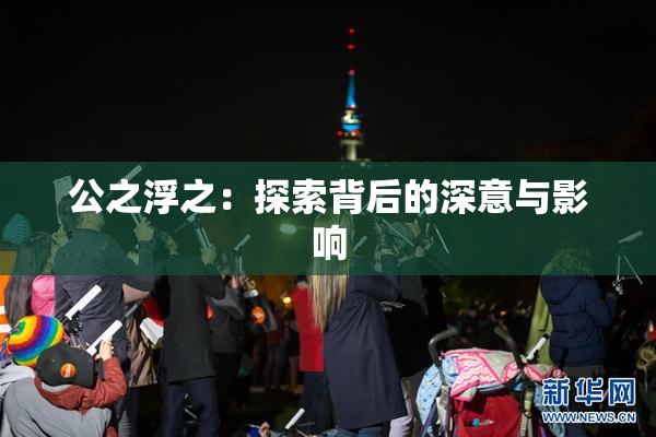 公之浮之：探索背后的深意与影响