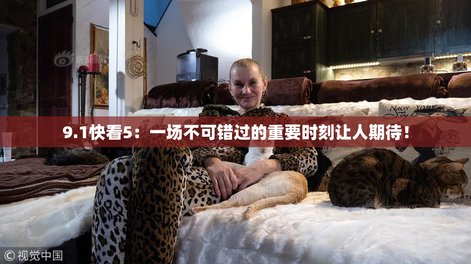 9.1快看5：一场不可错过的重要时刻让人期待！