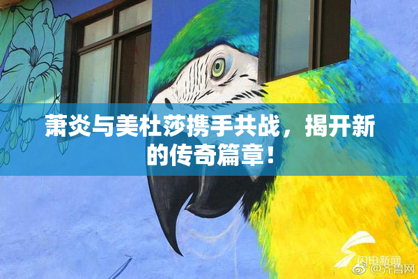 萧炎与美杜莎携手共战，揭开新的传奇篇章！
