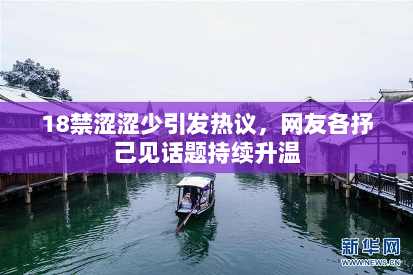 18禁涩涩少引发热议，网友各抒己见话题持续升温