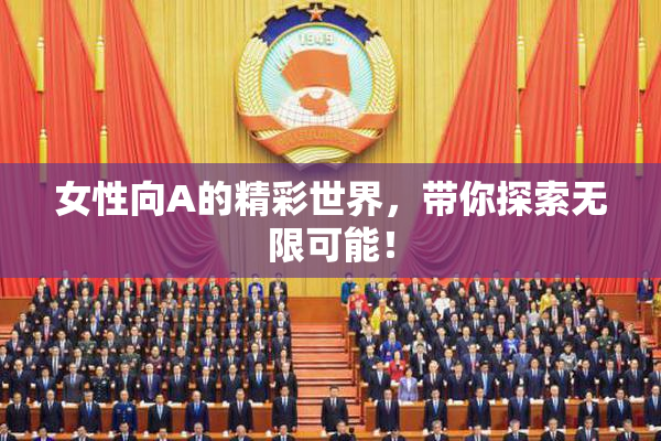女性向A的精彩世界，带你探索无限可能！