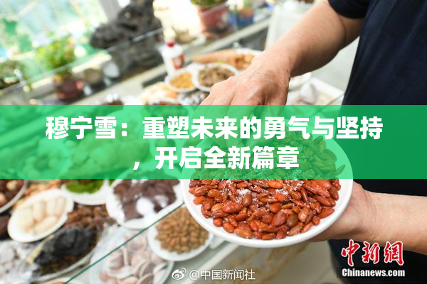 穆宁雪：重塑未来的勇气与坚持，开启全新篇章