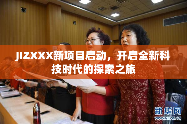 JIZXXX新项目启动，开启全新科技时代的探索之旅