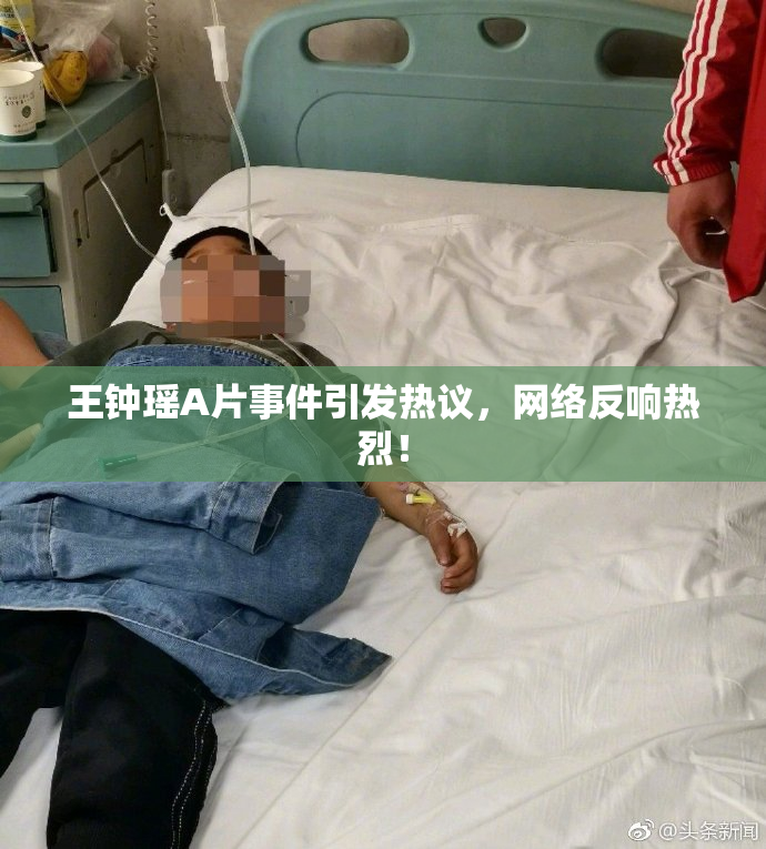 王钟瑶A片事件引发热议，网络反响热烈！