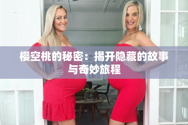 樱空桃的秘密：揭开隐藏的故事与奇妙旅程