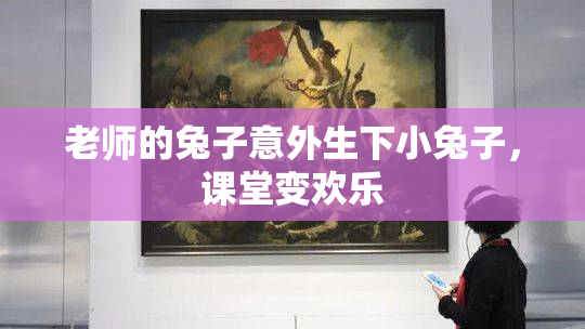 老师的兔子意外生下小兔子，课堂变欢乐