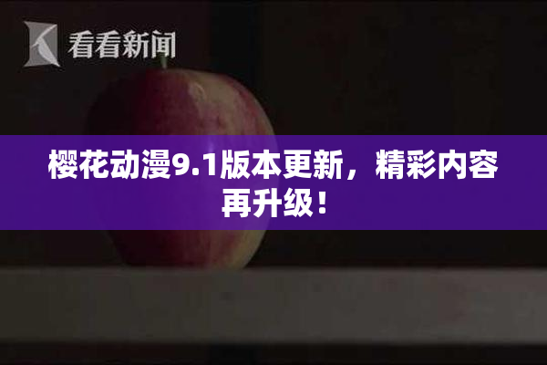 樱花动漫9.1版本更新，精彩内容再升级！