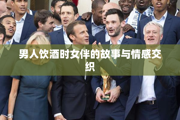 男人饮酒时女伴的故事与情感交织