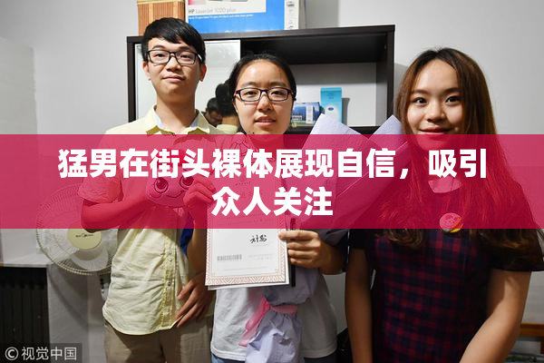 猛男在街头裸体展现自信，吸引众人关注