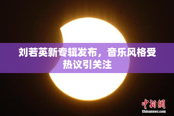 刘若英新专辑发布，音乐风格受热议引关注
