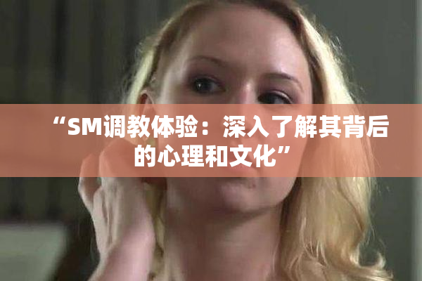 “SM调教体验：深入了解其背后的心理和文化”