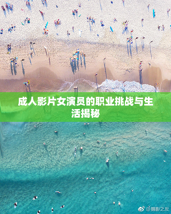 成人影片女演员的职业挑战与生活揭秘