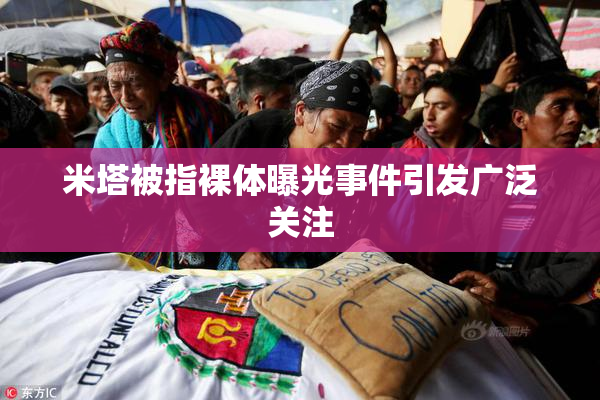 米塔被指裸体曝光事件引发广泛关注