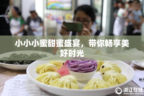 小小小蜜甜蜜盛宴，带你畅享美好时光