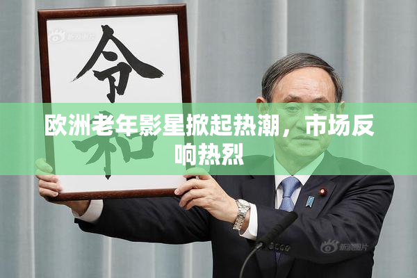 欧洲老年影星掀起热潮，市场反响热烈