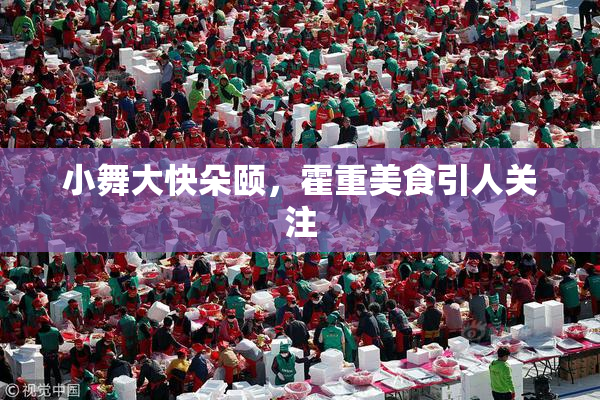 小舞大快朵颐，霍重美食引人关注