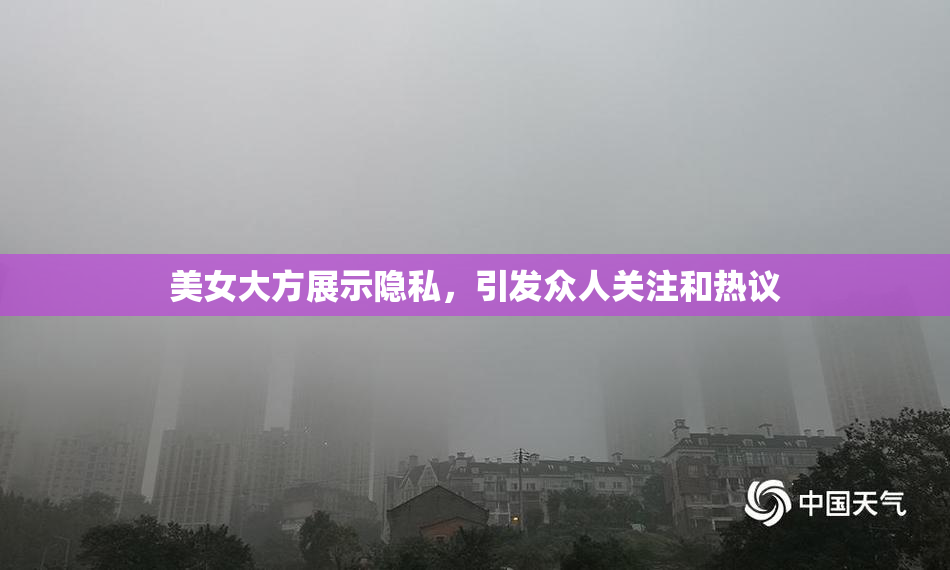 美女大方展示隐私，引发众人关注和热议