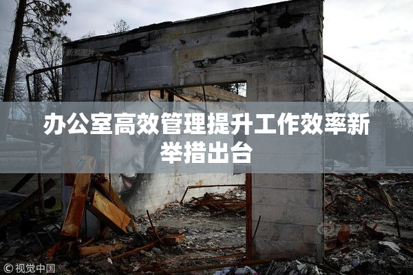 办公室高效管理提升工作效率新举措出台