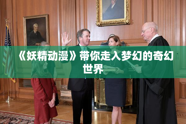 《妖精动漫》带你走入梦幻的奇幻世界