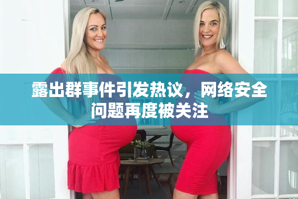 露出群事件引发热议，网络安全问题再度被关注