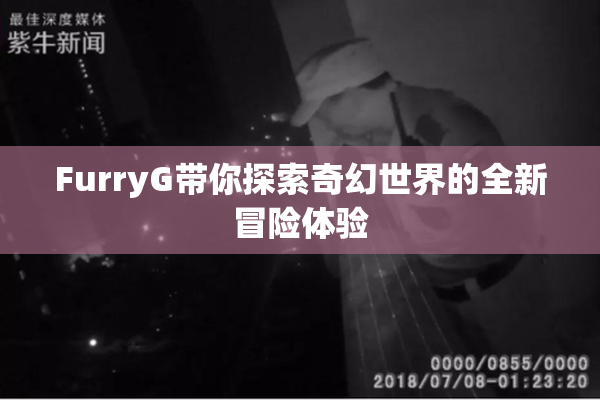 FurryG带你探索奇幻世界的全新冒险体验