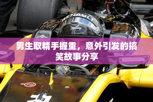 男生取精手握重，意外引发的搞笑故事分享