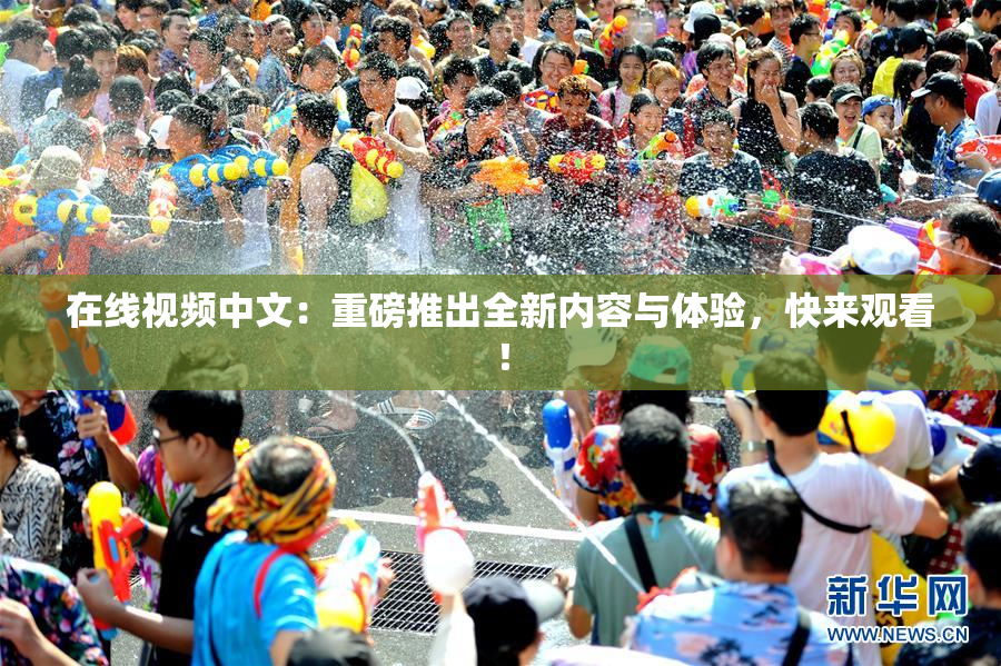 在线视频中文：重磅推出全新内容与体验，快来观看！
