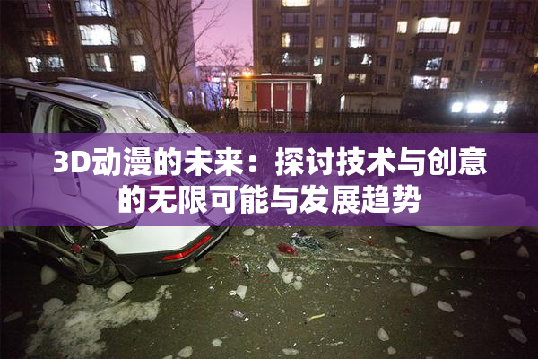 3D动漫的未来：探讨技术与创意的无限可能与发展趋势