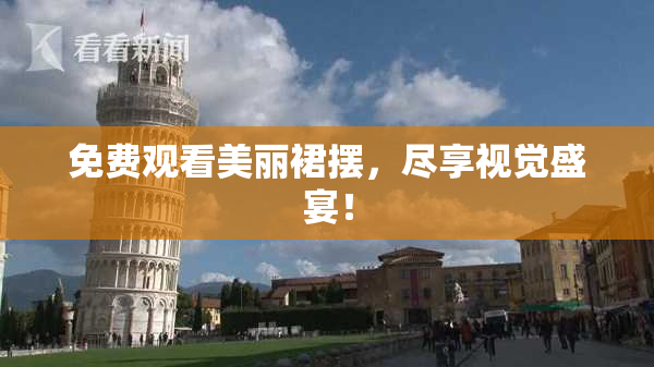 免费观看美丽裙摆，尽享视觉盛宴！