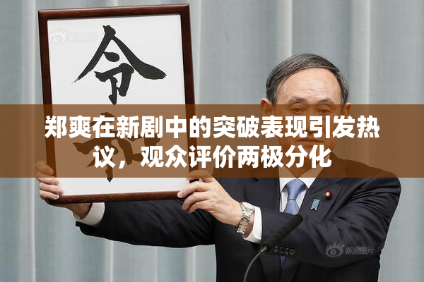 郑爽在新剧中的突破表现引发热议，观众评价两极分化