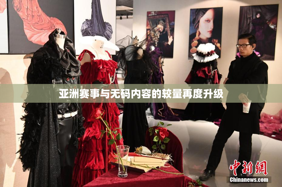 亚洲赛事与无码内容的较量再度升级