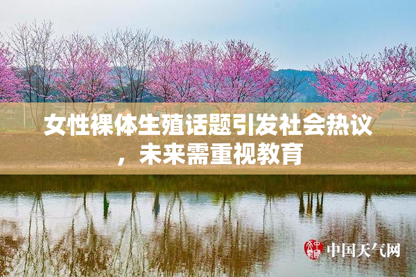 女性裸体生殖话题引发社会热议，未来需重视教育
