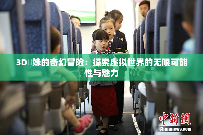 3D姉妹的奇幻冒险：探索虚拟世界的无限可能性与魅力