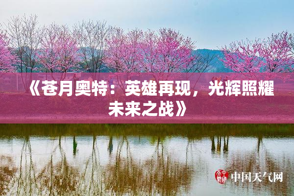 《苍月奥特：英雄再现，光辉照耀未来之战》