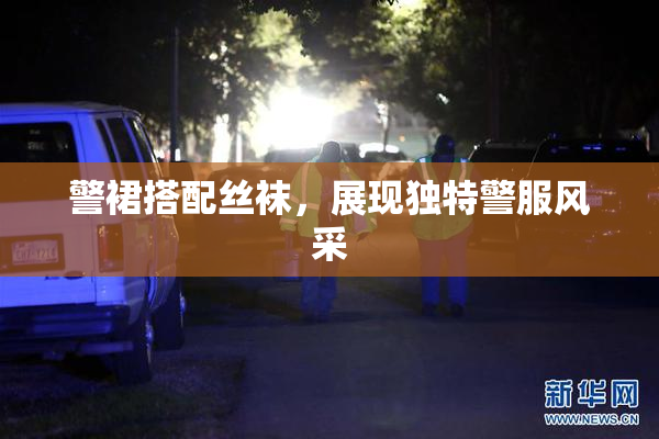 警裙搭配丝袜，展现独特警服风采