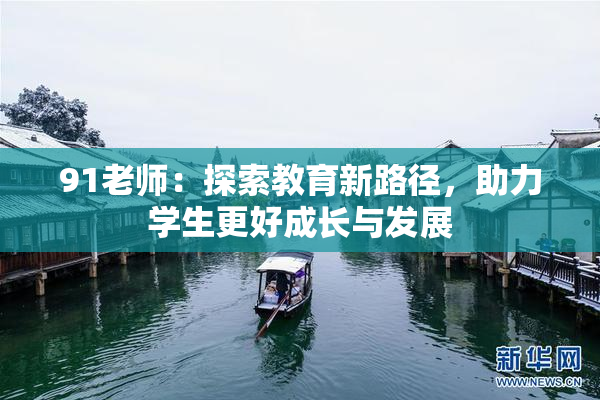 91老师：探索教育新路径，助力学生更好成长与发展