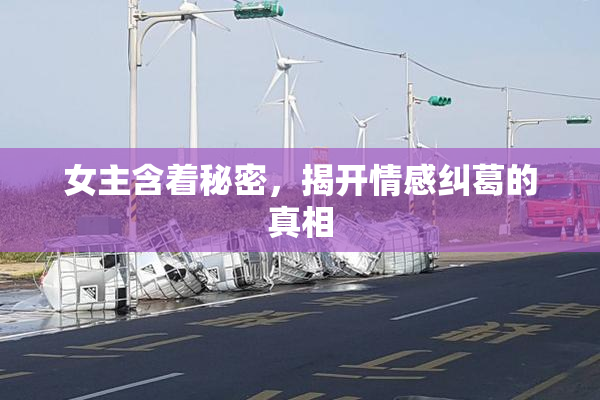 女主含着秘密，揭开情感纠葛的真相