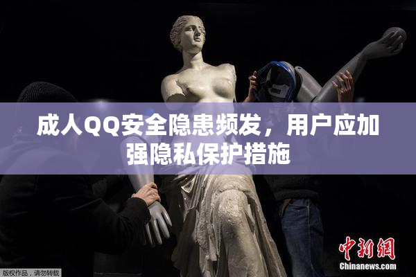 成人QQ安全隐患频发，用户应加强隐私保护措施