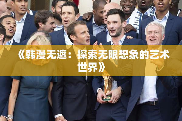 《韩漫无遮：探索无限想象的艺术世界》