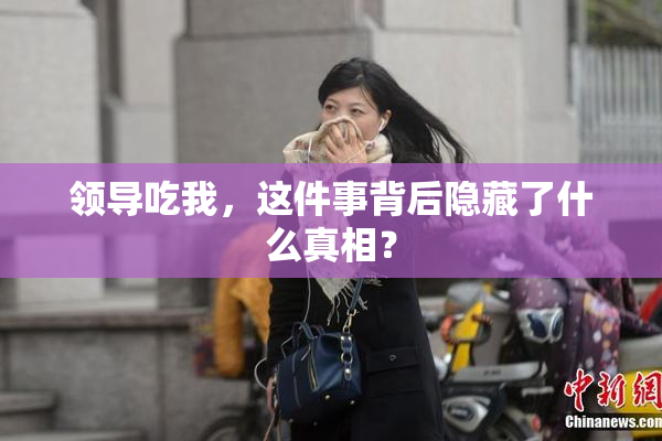 领导吃我，这件事背后隐藏了什么真相？