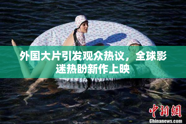 外国大片引发观众热议，全球影迷热盼新作上映
