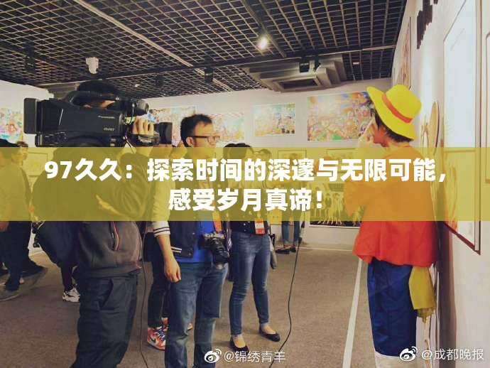 97久久：探索时间的深邃与无限可能，感受岁月真谛！