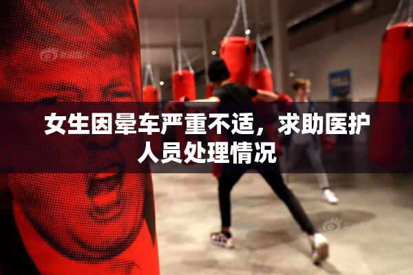 女生因晕车严重不适，求助医护人员处理情况