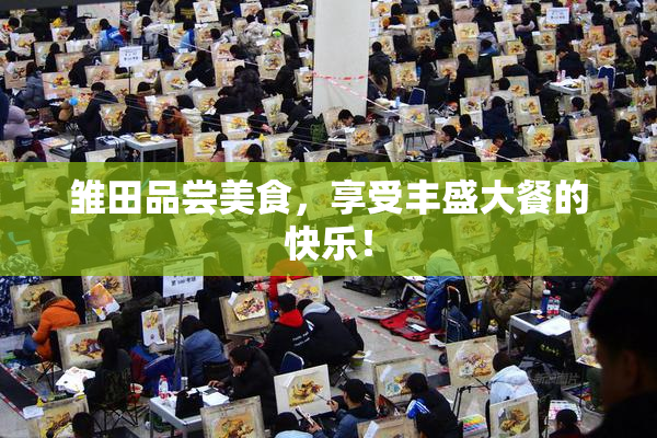 雏田品尝美食，享受丰盛大餐的快乐！