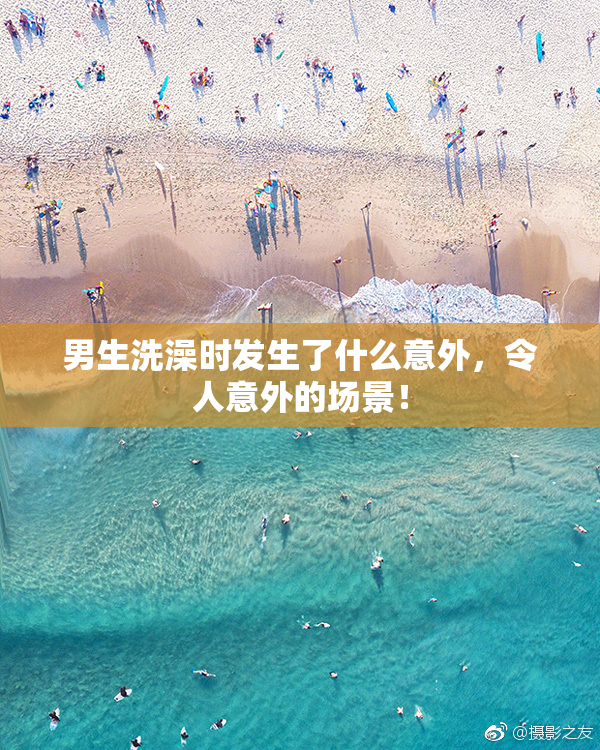 男生洗澡时发生了什么意外，令人意外的场景！