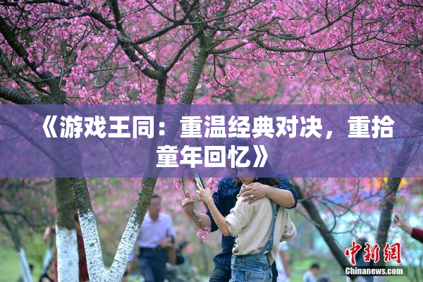 《游戏王同：重温经典对决，重拾童年回忆》