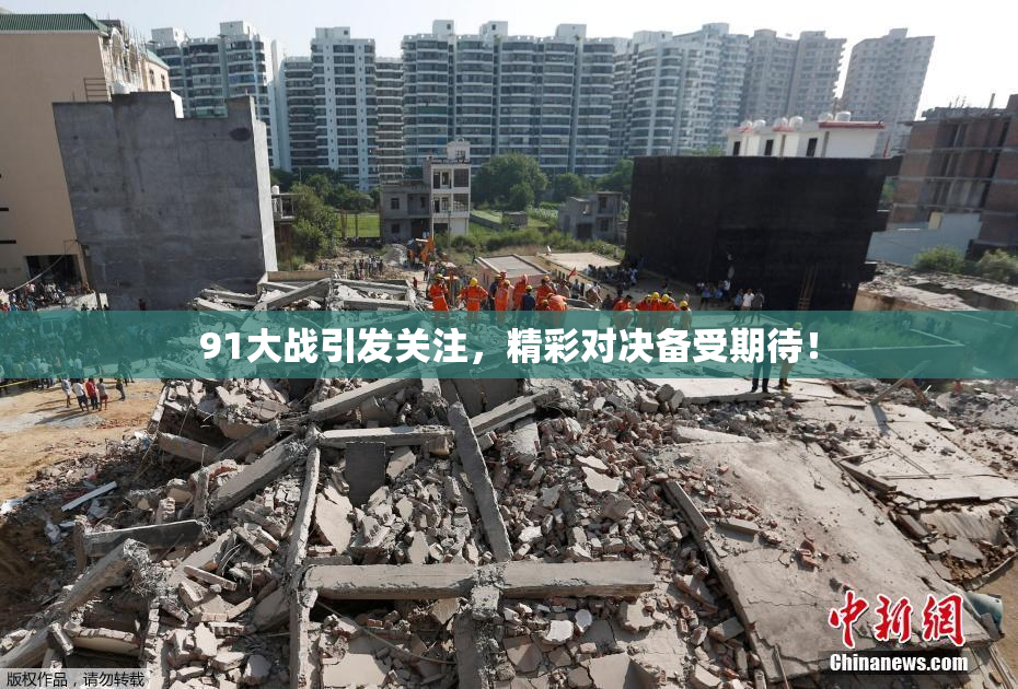91大战引发关注，精彩对决备受期待！