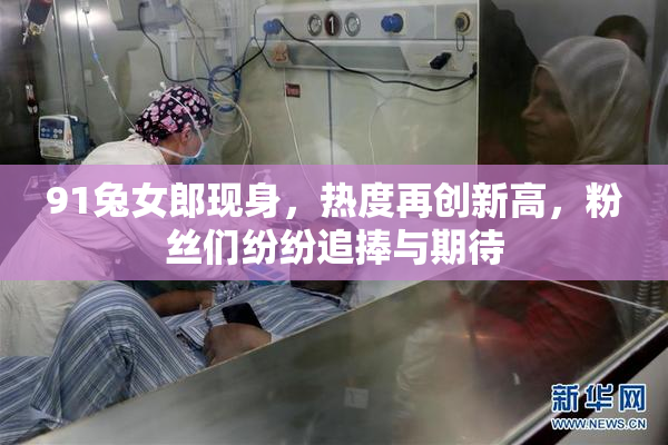 91兔女郎现身，热度再创新高，粉丝们纷纷追捧与期待